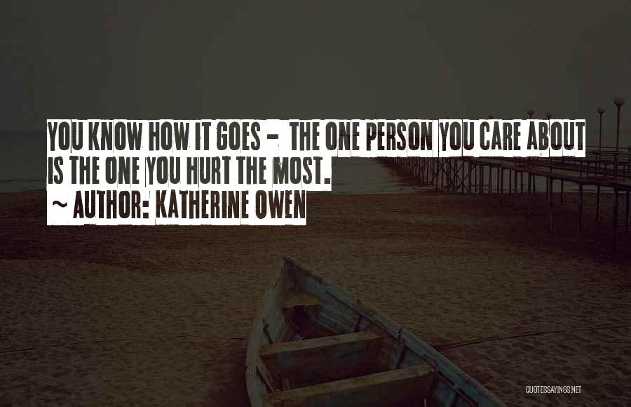 Katherine Owen Quotes: You Know How It Goes - The One Person You Care About Is The One You Hurt The Most.