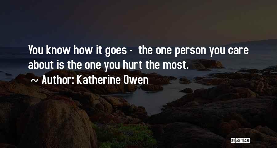 Katherine Owen Quotes: You Know How It Goes - The One Person You Care About Is The One You Hurt The Most.