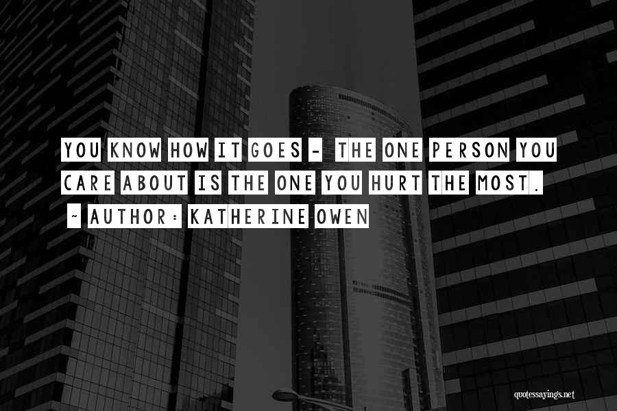 Katherine Owen Quotes: You Know How It Goes - The One Person You Care About Is The One You Hurt The Most.