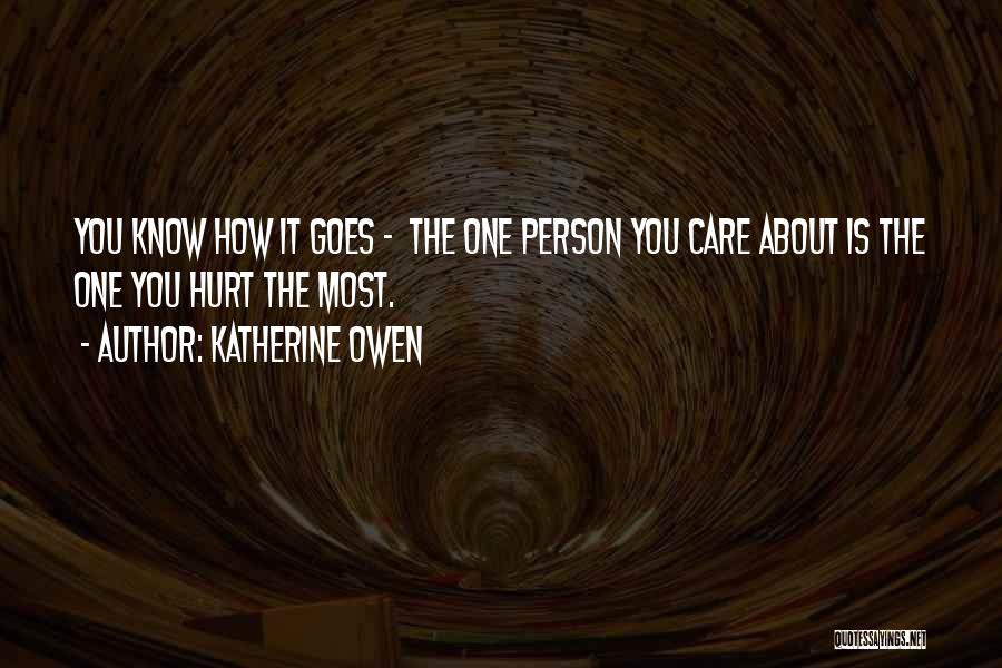 Katherine Owen Quotes: You Know How It Goes - The One Person You Care About Is The One You Hurt The Most.