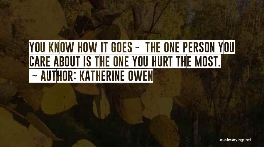 Katherine Owen Quotes: You Know How It Goes - The One Person You Care About Is The One You Hurt The Most.