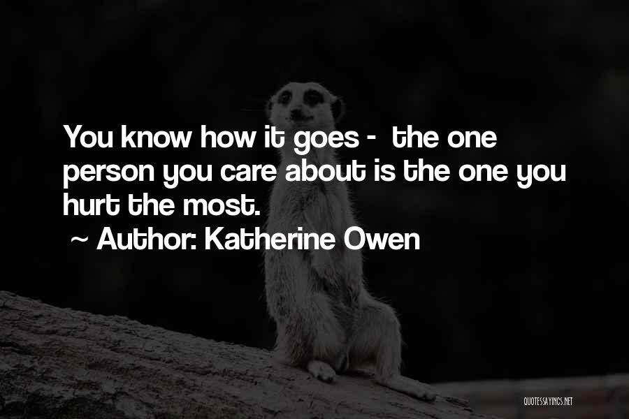 Katherine Owen Quotes: You Know How It Goes - The One Person You Care About Is The One You Hurt The Most.