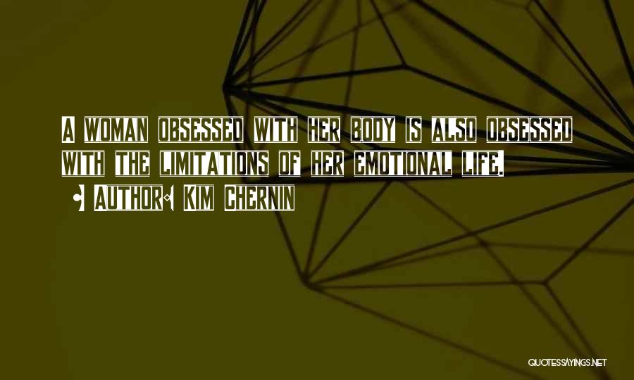 Kim Chernin Quotes: A Woman Obsessed With Her Body Is Also Obsessed With The Limitations Of Her Emotional Life.