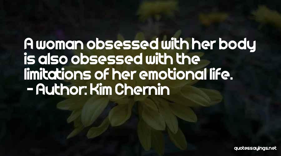 Kim Chernin Quotes: A Woman Obsessed With Her Body Is Also Obsessed With The Limitations Of Her Emotional Life.