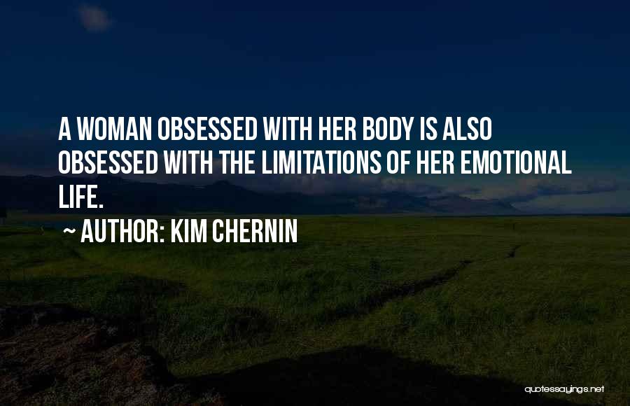 Kim Chernin Quotes: A Woman Obsessed With Her Body Is Also Obsessed With The Limitations Of Her Emotional Life.