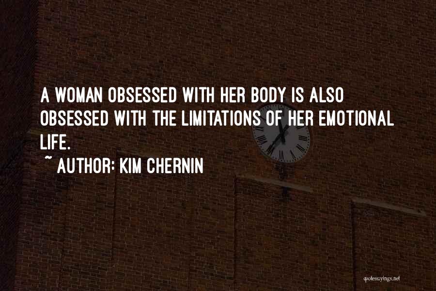 Kim Chernin Quotes: A Woman Obsessed With Her Body Is Also Obsessed With The Limitations Of Her Emotional Life.