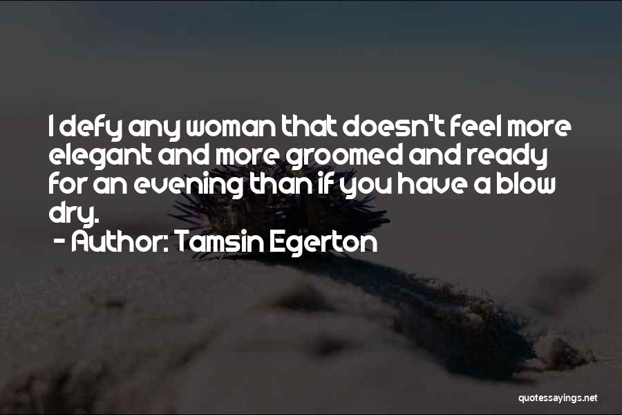 Tamsin Egerton Quotes: I Defy Any Woman That Doesn't Feel More Elegant And More Groomed And Ready For An Evening Than If You