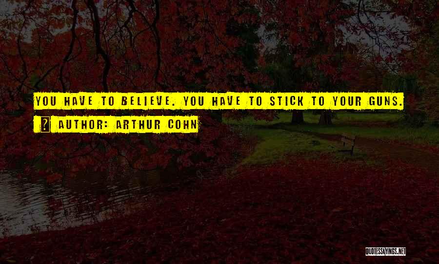Arthur Cohn Quotes: You Have To Believe. You Have To Stick To Your Guns.