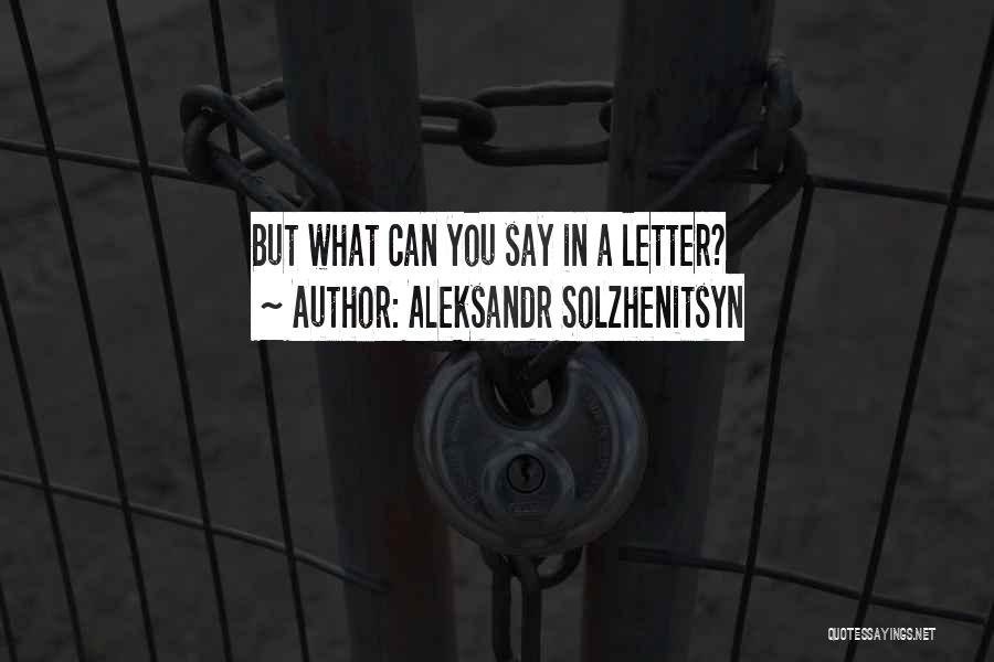 Aleksandr Solzhenitsyn Quotes: But What Can You Say In A Letter?