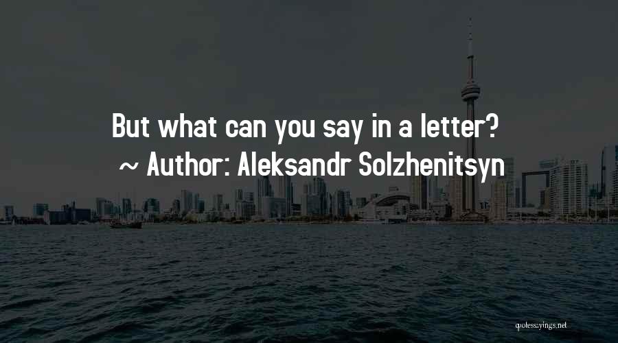 Aleksandr Solzhenitsyn Quotes: But What Can You Say In A Letter?