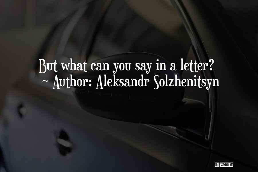 Aleksandr Solzhenitsyn Quotes: But What Can You Say In A Letter?