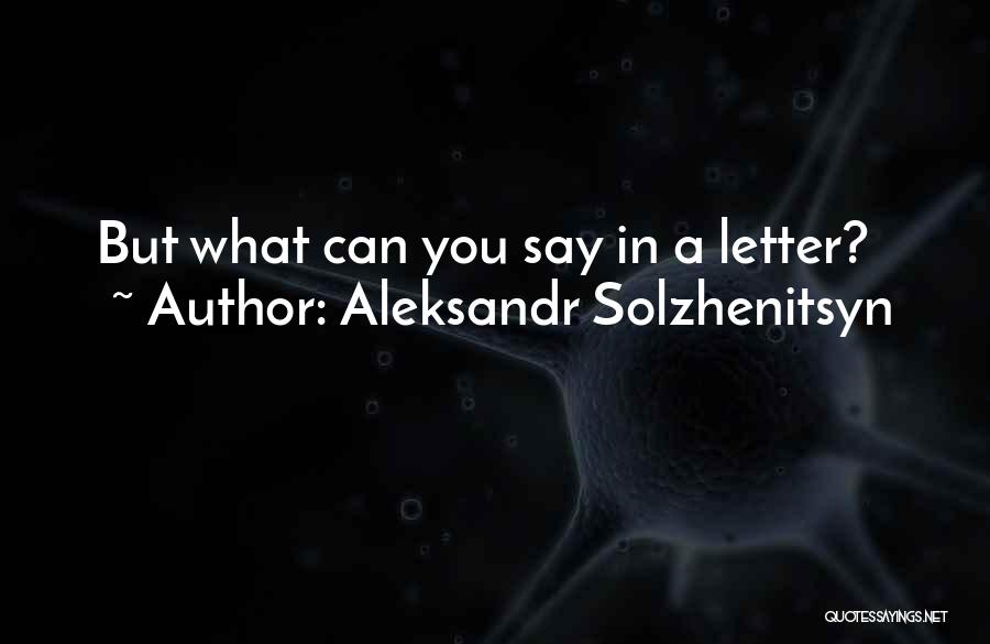 Aleksandr Solzhenitsyn Quotes: But What Can You Say In A Letter?