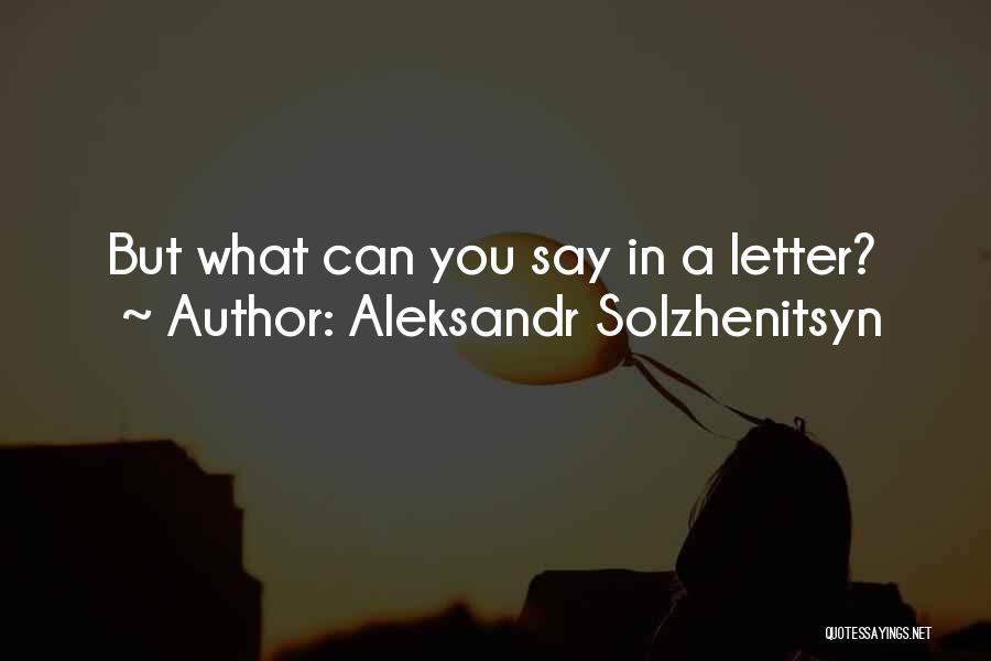 Aleksandr Solzhenitsyn Quotes: But What Can You Say In A Letter?