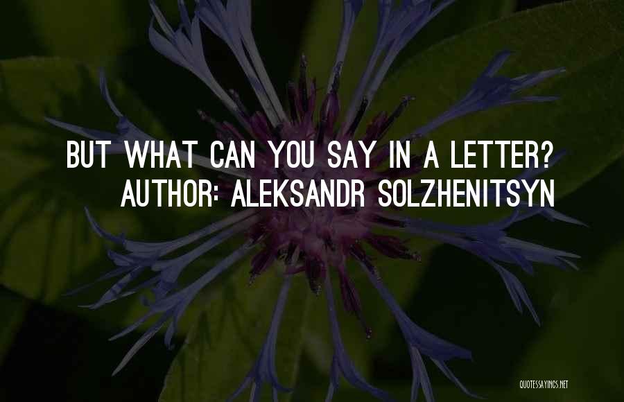 Aleksandr Solzhenitsyn Quotes: But What Can You Say In A Letter?