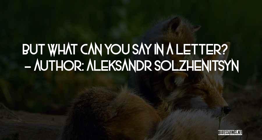 Aleksandr Solzhenitsyn Quotes: But What Can You Say In A Letter?