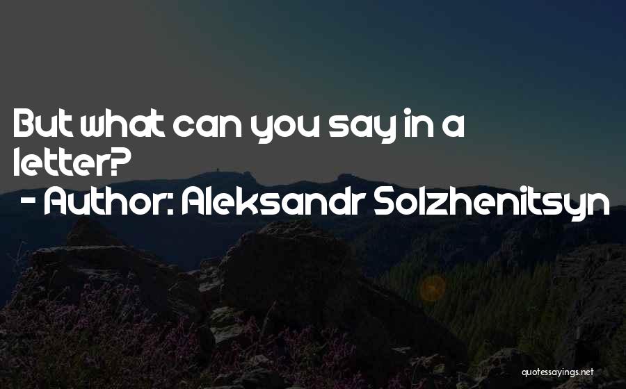 Aleksandr Solzhenitsyn Quotes: But What Can You Say In A Letter?