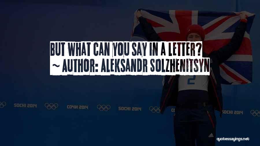 Aleksandr Solzhenitsyn Quotes: But What Can You Say In A Letter?