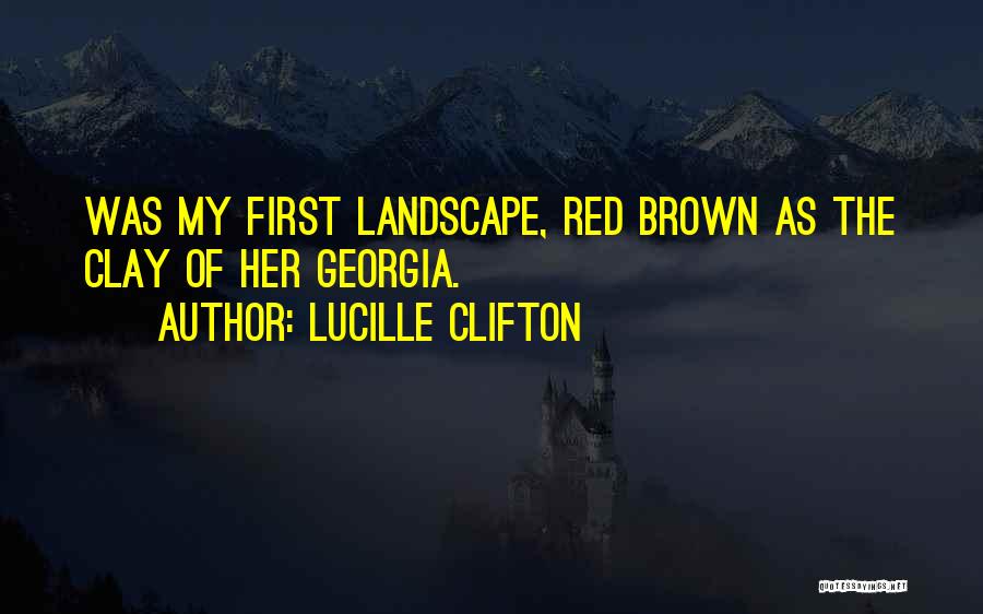 Lucille Clifton Quotes: Was My First Landscape, Red Brown As The Clay Of Her Georgia.