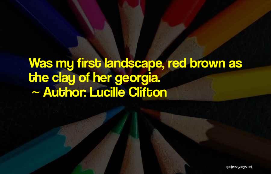 Lucille Clifton Quotes: Was My First Landscape, Red Brown As The Clay Of Her Georgia.