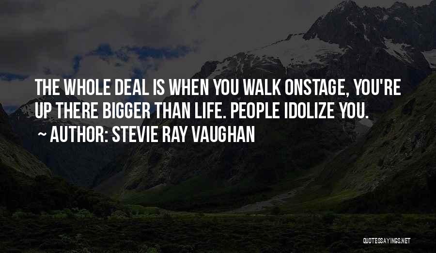 Stevie Ray Vaughan Quotes: The Whole Deal Is When You Walk Onstage, You're Up There Bigger Than Life. People Idolize You.