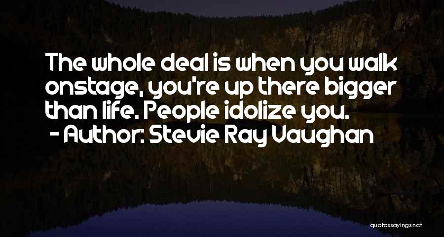 Stevie Ray Vaughan Quotes: The Whole Deal Is When You Walk Onstage, You're Up There Bigger Than Life. People Idolize You.