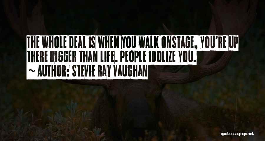 Stevie Ray Vaughan Quotes: The Whole Deal Is When You Walk Onstage, You're Up There Bigger Than Life. People Idolize You.