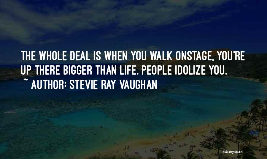 Stevie Ray Vaughan Quotes: The Whole Deal Is When You Walk Onstage, You're Up There Bigger Than Life. People Idolize You.