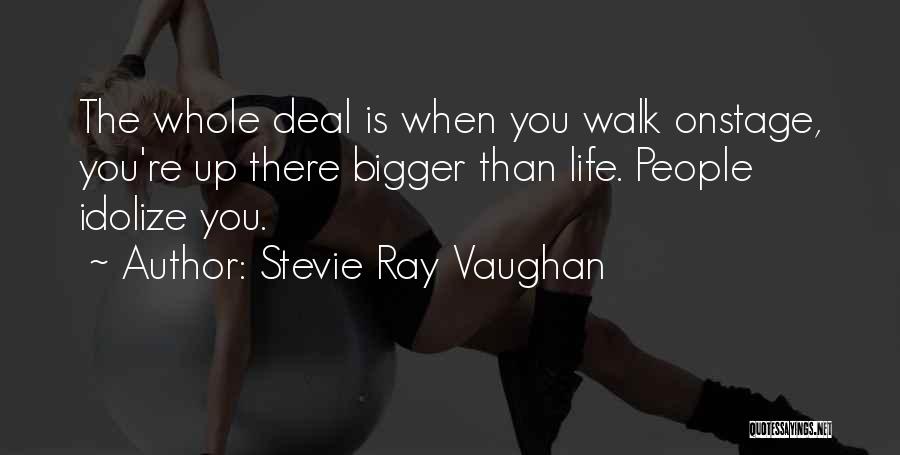 Stevie Ray Vaughan Quotes: The Whole Deal Is When You Walk Onstage, You're Up There Bigger Than Life. People Idolize You.