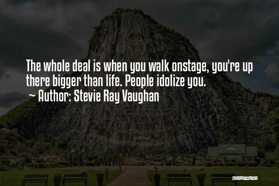 Stevie Ray Vaughan Quotes: The Whole Deal Is When You Walk Onstage, You're Up There Bigger Than Life. People Idolize You.