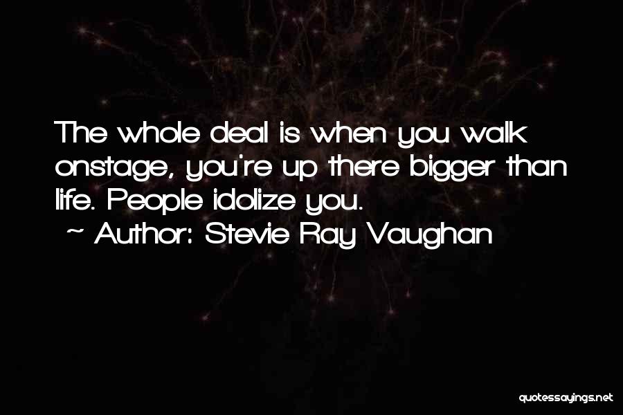 Stevie Ray Vaughan Quotes: The Whole Deal Is When You Walk Onstage, You're Up There Bigger Than Life. People Idolize You.