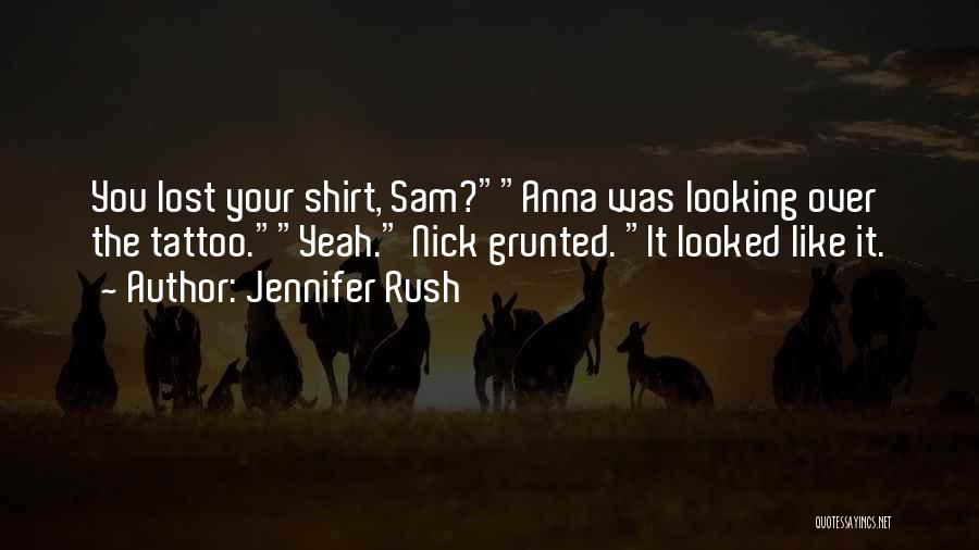 Jennifer Rush Quotes: You Lost Your Shirt, Sam?anna Was Looking Over The Tattoo.yeah. Nick Grunted. It Looked Like It.