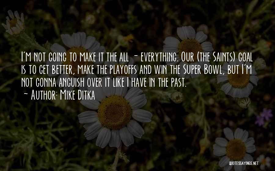 Mike Ditka Quotes: I'm Not Going To Make It The All - Everything. Our (the Saints) Goal Is To Get Better, Make The