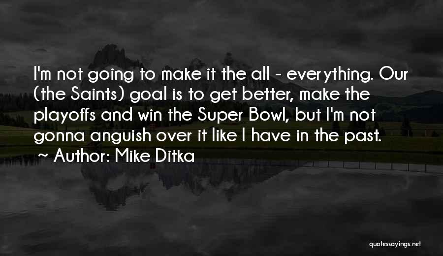 Mike Ditka Quotes: I'm Not Going To Make It The All - Everything. Our (the Saints) Goal Is To Get Better, Make The