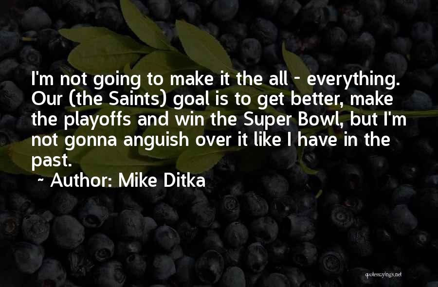 Mike Ditka Quotes: I'm Not Going To Make It The All - Everything. Our (the Saints) Goal Is To Get Better, Make The