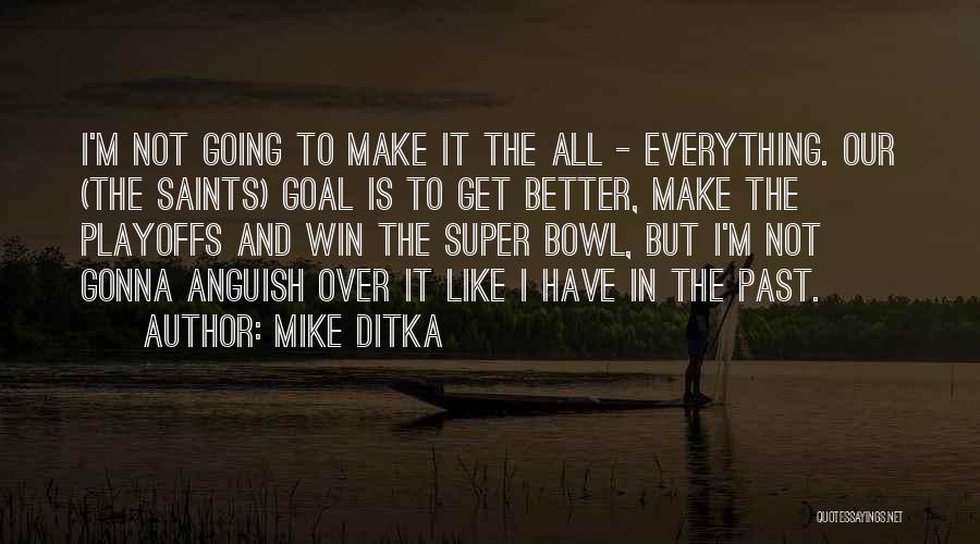 Mike Ditka Quotes: I'm Not Going To Make It The All - Everything. Our (the Saints) Goal Is To Get Better, Make The