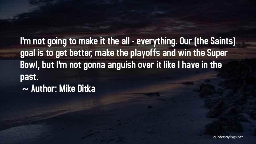 Mike Ditka Quotes: I'm Not Going To Make It The All - Everything. Our (the Saints) Goal Is To Get Better, Make The