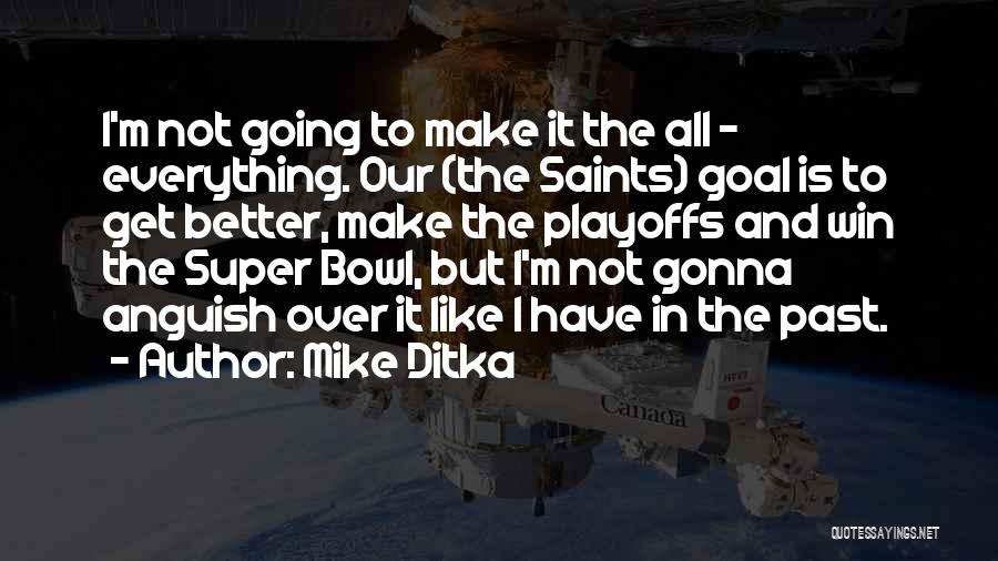 Mike Ditka Quotes: I'm Not Going To Make It The All - Everything. Our (the Saints) Goal Is To Get Better, Make The