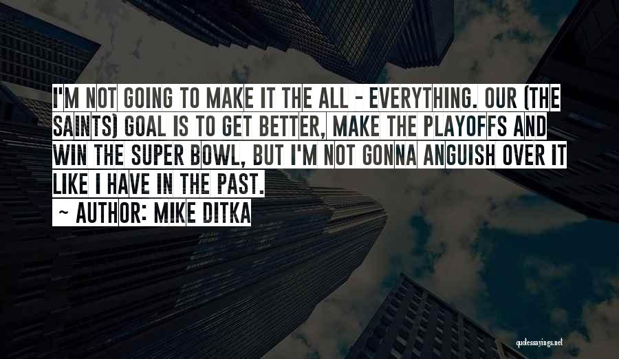 Mike Ditka Quotes: I'm Not Going To Make It The All - Everything. Our (the Saints) Goal Is To Get Better, Make The