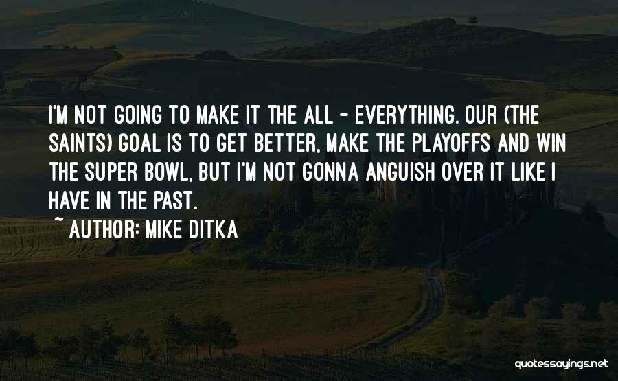 Mike Ditka Quotes: I'm Not Going To Make It The All - Everything. Our (the Saints) Goal Is To Get Better, Make The