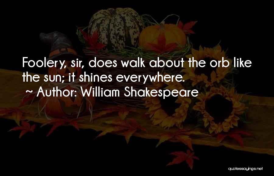 William Shakespeare Quotes: Foolery, Sir, Does Walk About The Orb Like The Sun; It Shines Everywhere.