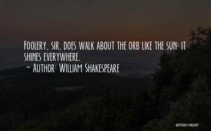 William Shakespeare Quotes: Foolery, Sir, Does Walk About The Orb Like The Sun; It Shines Everywhere.