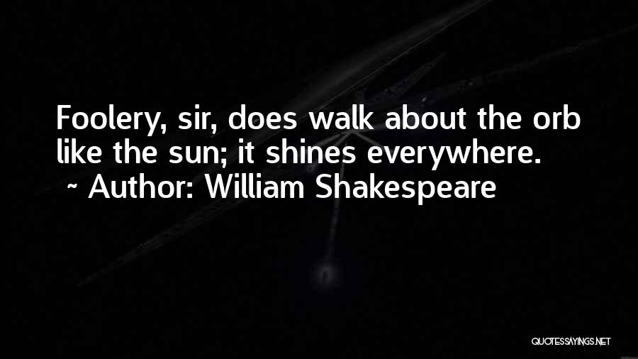 William Shakespeare Quotes: Foolery, Sir, Does Walk About The Orb Like The Sun; It Shines Everywhere.