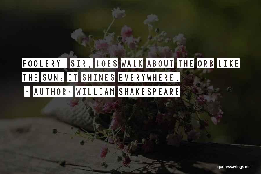 William Shakespeare Quotes: Foolery, Sir, Does Walk About The Orb Like The Sun; It Shines Everywhere.