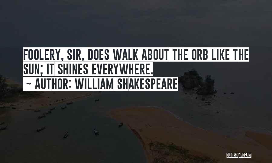 William Shakespeare Quotes: Foolery, Sir, Does Walk About The Orb Like The Sun; It Shines Everywhere.