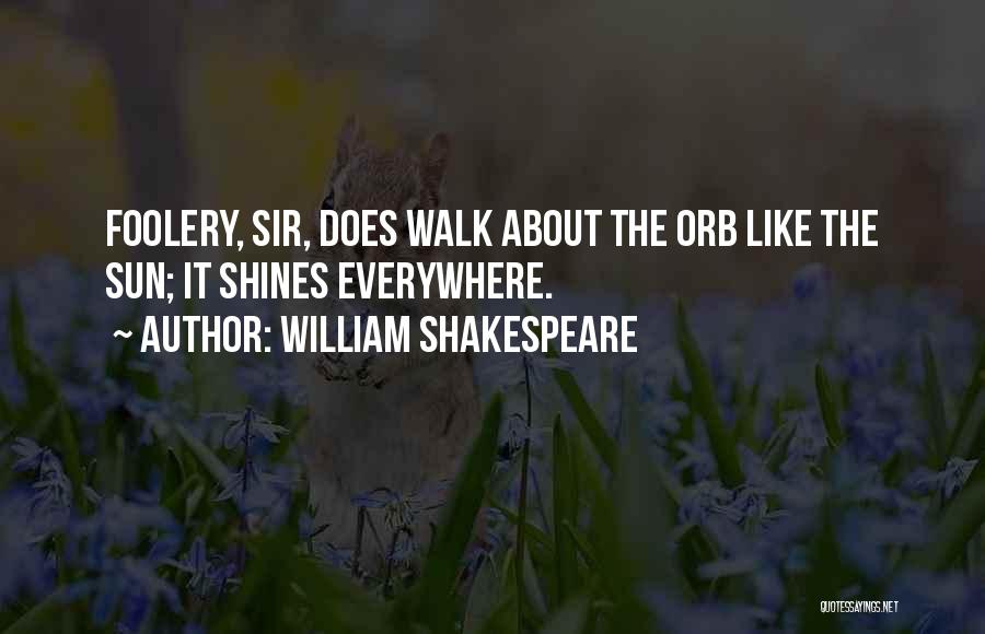 William Shakespeare Quotes: Foolery, Sir, Does Walk About The Orb Like The Sun; It Shines Everywhere.