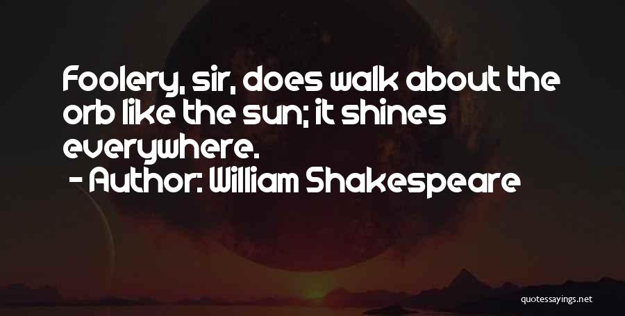 William Shakespeare Quotes: Foolery, Sir, Does Walk About The Orb Like The Sun; It Shines Everywhere.