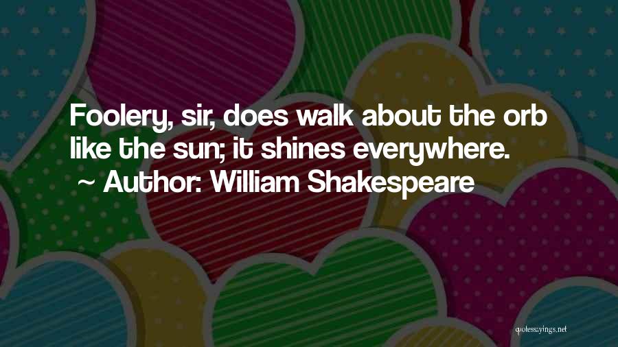 William Shakespeare Quotes: Foolery, Sir, Does Walk About The Orb Like The Sun; It Shines Everywhere.