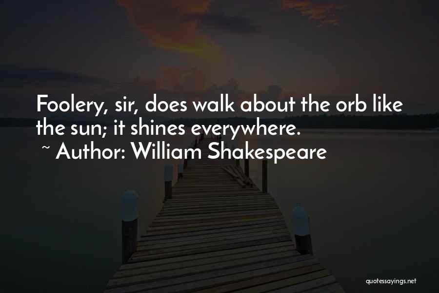 William Shakespeare Quotes: Foolery, Sir, Does Walk About The Orb Like The Sun; It Shines Everywhere.