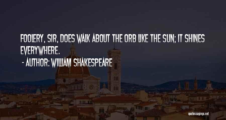 William Shakespeare Quotes: Foolery, Sir, Does Walk About The Orb Like The Sun; It Shines Everywhere.