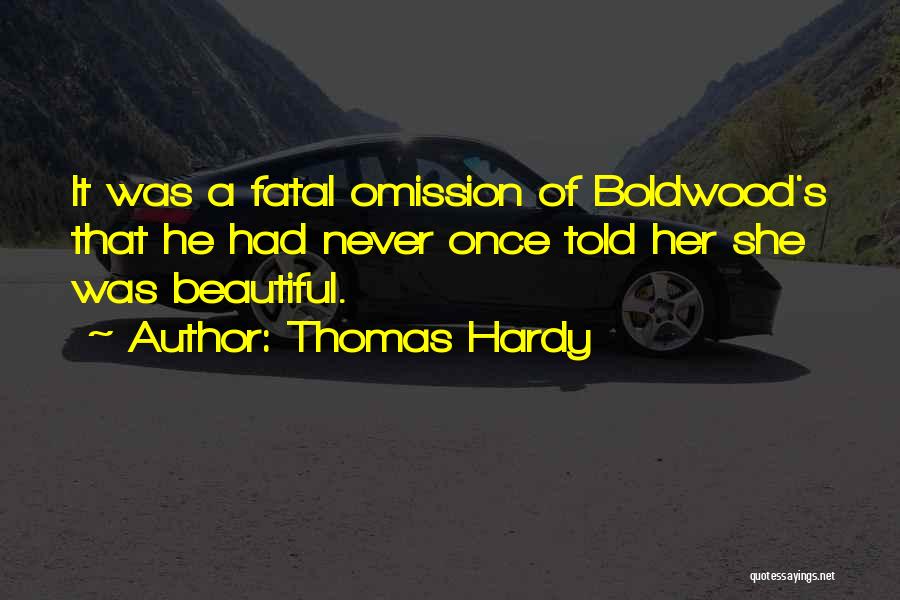 Thomas Hardy Quotes: It Was A Fatal Omission Of Boldwood's That He Had Never Once Told Her She Was Beautiful.